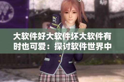 大軟件好大軟件壞大軟件有時(shí)也可愛：探討軟件世界中的優(yōu)缺點(diǎn)