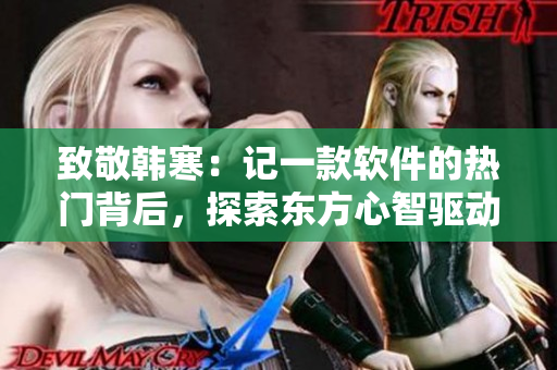 致敬韓寒：記一款軟件的熱門背后，探索東方心智驅(qū)動(dòng)的奧秘