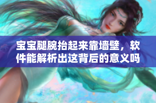 寶寶腿腕抬起來靠墻壁，軟件能解析出這背后的意義嗎？