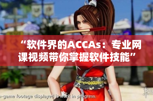 “軟件界的ACCAs：專業(yè)網(wǎng)課視頻帶你掌握軟件技能”