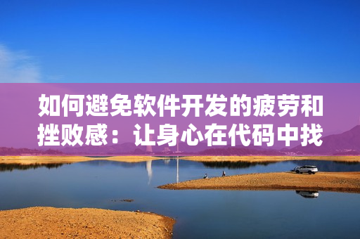 如何避免軟件開發(fā)的疲勞和挫敗感：讓身心在代碼中找到平衡