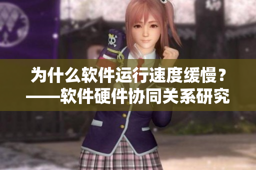 為什么軟件運(yùn)行速度緩慢？——軟件硬件協(xié)同關(guān)系研究