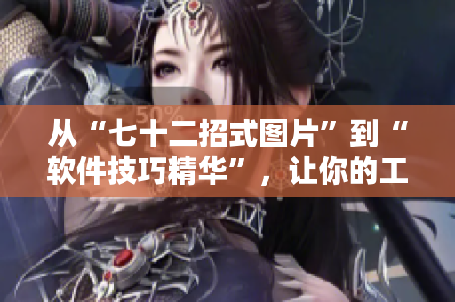 從“七十二招式圖片”到“軟件技巧精華”，讓你的工作更高效