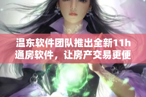 溫東軟件團(tuán)隊(duì)推出全新11h通房軟件，讓房產(chǎn)交易更便捷！