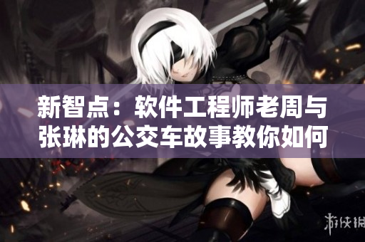 新智點(diǎn)：軟件工程師老周與張琳的公交車故事教你如何優(yōu)化軟件設(shè)計