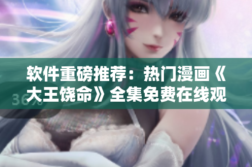軟件重磅推薦：熱門漫畫《大王饒命》全集免費(fèi)在線觀看！