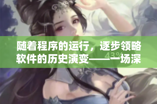 隨著程序的運(yùn)行，逐步領(lǐng)略軟件的歷史演變——一場(chǎng)深入軟件世界的探究