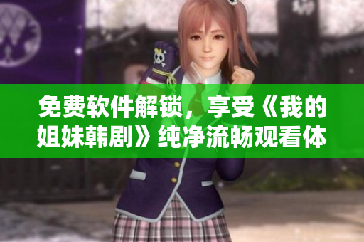 免費(fèi)軟件解鎖，享受《我的姐妹韓劇》純凈流暢觀看體驗