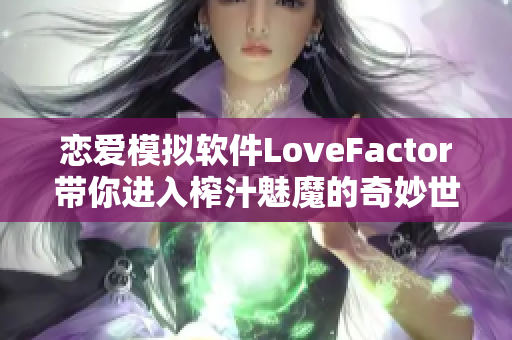 戀愛模擬軟件LoveFactor帶你進(jìn)入榨汁魅魔的奇妙世界