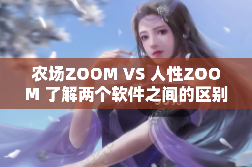 農(nóng)場(chǎng)ZOOM VS 人性ZOOM 了解兩個(gè)軟件之間的區(qū)別