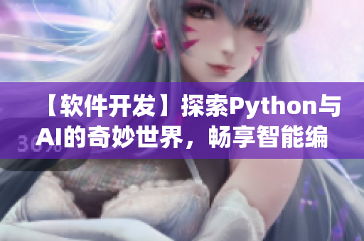 【軟件開發(fā)】探索Python與AI的奇妙世界，暢享智能編程之旅