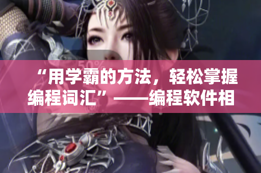 “用學霸的方法，輕松掌握編程詞匯”——編程軟件相關(guān)技術(shù)詞匯背誦指南