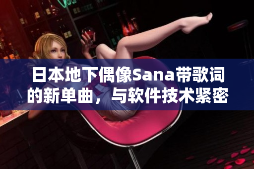 日本地下偶像Sana帶歌詞的新單曲，與軟件技術(shù)緊密結(jié)合，重磅推出！