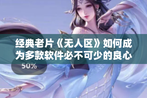 經(jīng)典老片《無人區(qū)》如何成為多款軟件必不可少的良心利器？