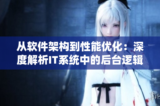 從軟件架構到性能優(yōu)化：深度解析IT系統(tǒng)中的后臺邏輯設計