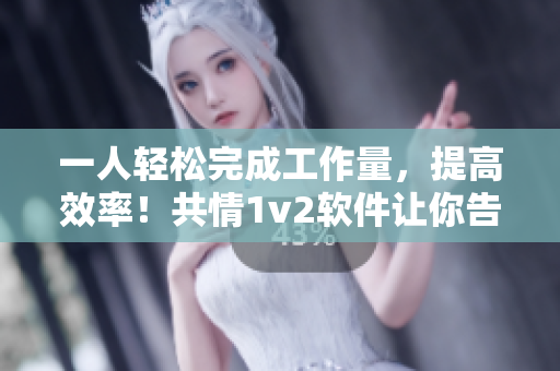 一人輕松完成工作量，提高效率！共情1v2軟件讓你告別繁瑣重復(fù)操作