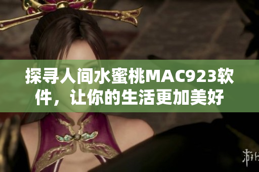 探尋人間水蜜桃MAC923軟件，讓你的生活更加美好