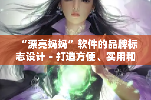 “漂亮媽媽”軟件的品牌標(biāo)志設(shè)計(jì) – 打造方便、實(shí)用和美觀的軟件界面