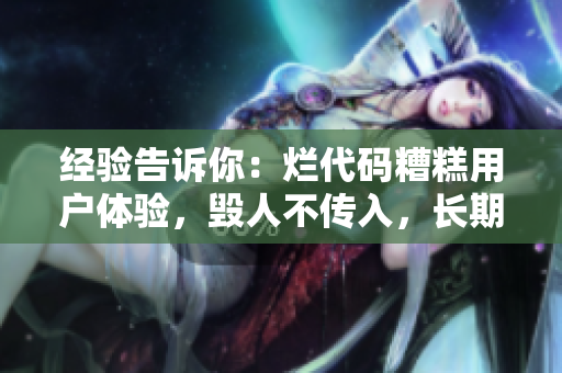經(jīng)驗(yàn)告訴你：爛代碼糟糕用戶體驗(yàn)，毀人不傳入，長期致命