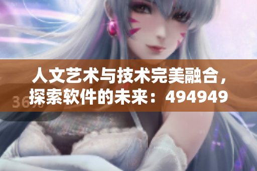 人文藝術(shù)與技術(shù)完美融合，探索軟件的未來：494949案例分析