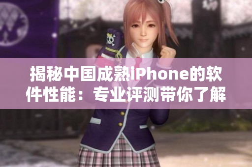揭秘中國成熟iPhone的軟件性能：專業(yè)評(píng)測(cè)帶你了解真相