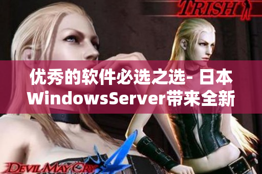 優(yōu)秀的軟件必選之選- 日本W(wǎng)indowsServer帶來(lái)全新產(chǎn)品體驗(yàn)