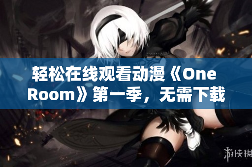 輕松在線觀看動(dòng)漫《One Room》第一季，無(wú)需下載安裝任何軟件！