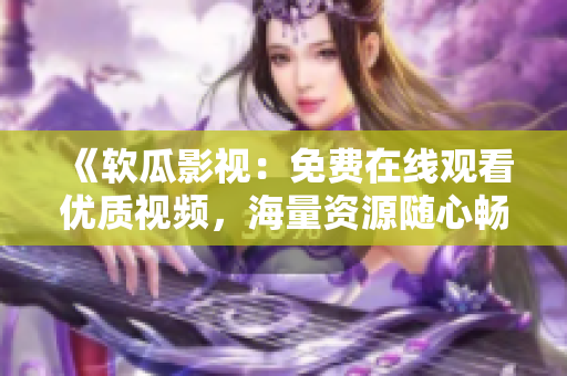 《軟瓜影視：免費(fèi)在線觀看優(yōu)質(zhì)視頻，海量資源隨心暢享》