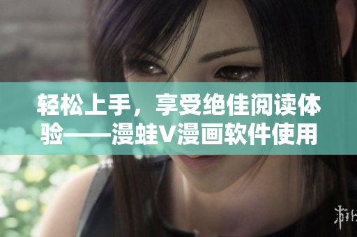 輕松上手，享受絕佳閱讀體驗(yàn)——漫蛙V漫畫軟件使用指南