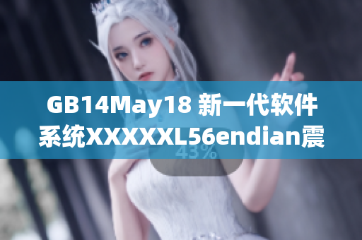 GB14May18 新一代軟件系統(tǒng)XXXXXL56endian震撼發(fā)布！