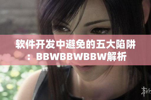 軟件開(kāi)發(fā)中避免的五大陷阱：BBWBBWBBW解析