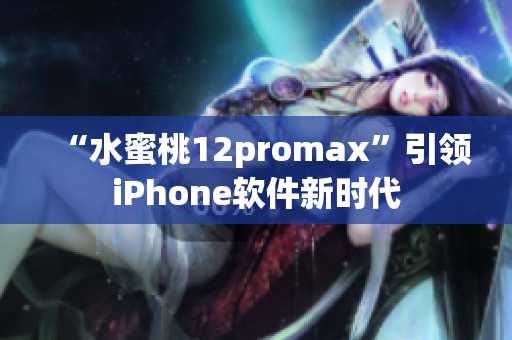 “水蜜桃12promax”引領(lǐng)iPhone軟件新時(shí)代