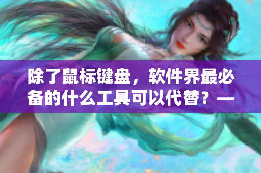 除了鼠標鍵盤，軟件界最必備的什么工具可以代替？——軟件編輯的選擇