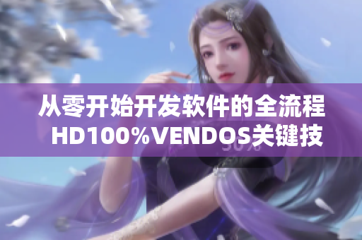 從零開(kāi)始開(kāi)發(fā)軟件的全流程  HD100%VENDOS關(guān)鍵技術(shù)概覽