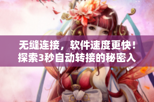 無(wú)縫連接，軟件速度更快！探索3秒自動(dòng)轉(zhuǎn)接的秘密入口