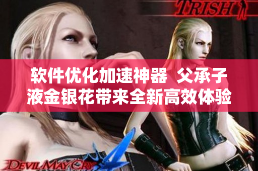 軟件優(yōu)化加速神器  父承子液金銀花帶來全新高效體驗