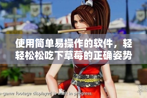 使用簡(jiǎn)單易操作的軟件，輕輕松松吃下草莓的正確姿勢(shì)