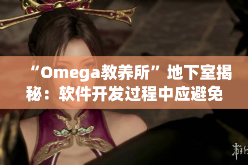 “Omega教養(yǎng)所”地下室揭秘：軟件開發(fā)過程中應(yīng)避免的3個大坑
