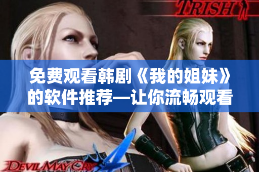 免費觀看韓劇《我的姐妹》的軟件推薦—讓你流暢觀看每一集！