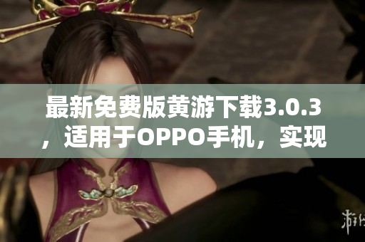 最新免費版黃游下載3.0.3，適用于OPPO手機，實現(xiàn)游戲暢玩！