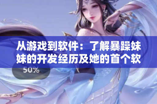 從游戲到軟件：了解暴躁妹妹的開(kāi)發(fā)經(jīng)歷及她的首個(gè)軟件產(chǎn)品