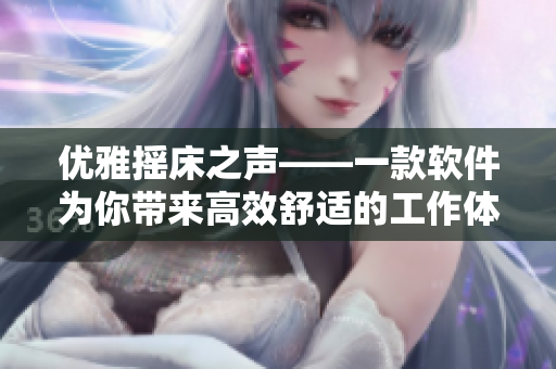 優(yōu)雅搖床之聲——一款軟件為你帶來高效舒適的工作體驗(yàn)
