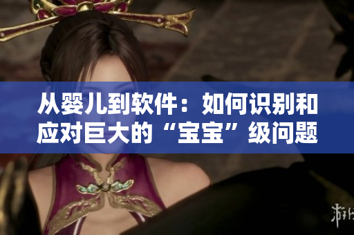 從嬰兒到軟件：如何識(shí)別和應(yīng)對(duì)巨大的“寶寶”級(jí)問(wèn)題