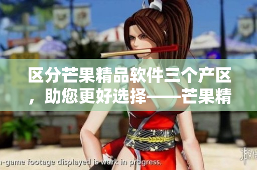 區(qū)分芒果精品軟件三個(gè)產(chǎn)區(qū)，助您更好選擇——芒果精品軟件的產(chǎn)區(qū)區(qū)別