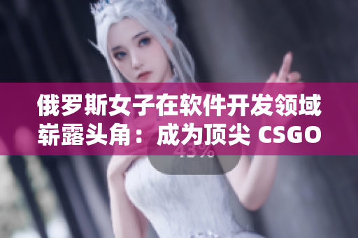 俄羅斯女子在軟件開(kāi)發(fā)領(lǐng)域嶄露頭角：成為頂尖 CSGO 編程師