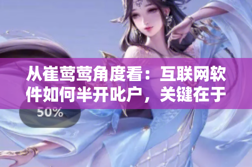 從崔鶯鶯角度看：互聯(lián)網(wǎng)軟件如何半開叱戶，關(guān)鍵在于用戶體驗(yàn)的提升