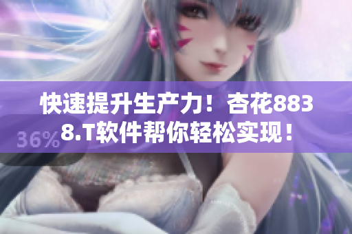 快速提升生產(chǎn)力！杏花8838.T軟件幫你輕松實(shí)現(xiàn)！
