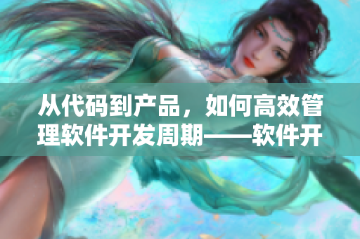 從代碼到產(chǎn)品，如何高效管理軟件開發(fā)周期——軟件開發(fā)中的時間管理戰(zhàn)略