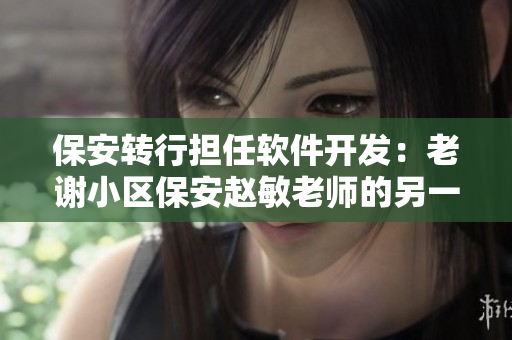 保安轉(zhuǎn)行擔(dān)任軟件開發(fā)：老謝小區(qū)保安趙敏老師的另一面