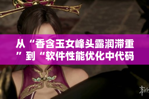 從“香含玉女峰頭露潤滯重”到“軟件性能優(yōu)化中代碼的精益求精”